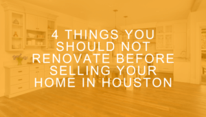 A list of four things that home sellers in Houston should not renovate before putting their home on the market